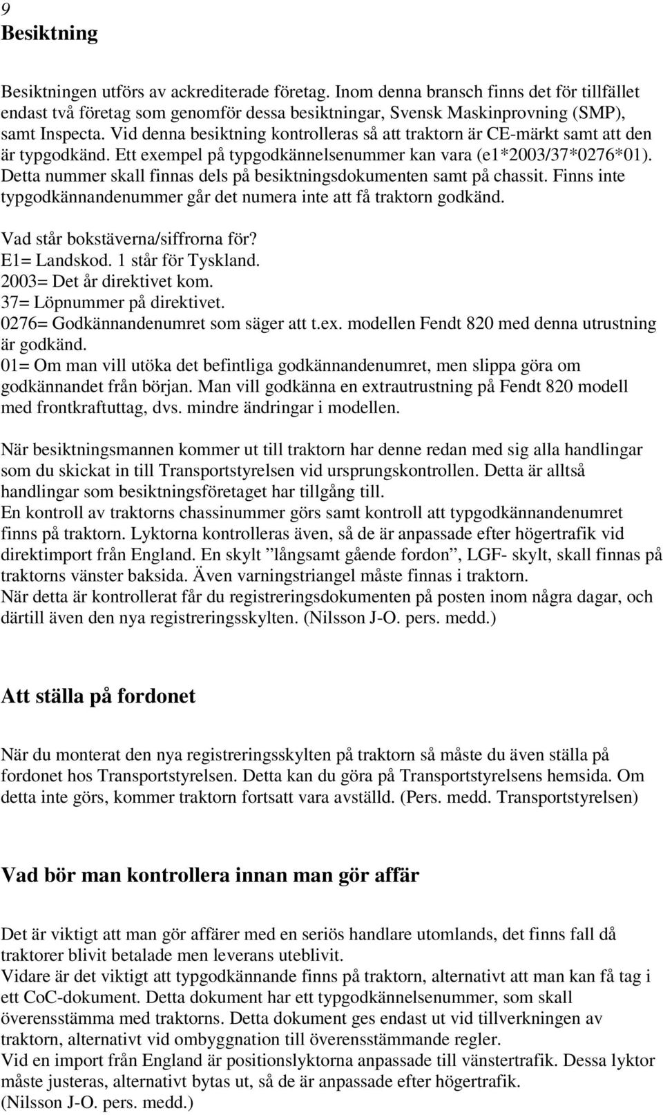 Detta nummer skall finnas dels på besiktningsdokumenten samt på chassit. Finns inte typgodkännandenummer går det numera inte att få traktorn godkänd. Vad står bokstäverna/siffrorna för? E1= Landskod.