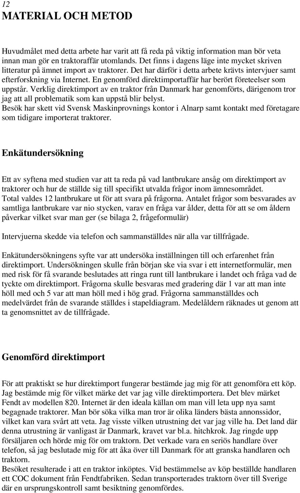 En genomförd direktimportaffär har berört företeelser som uppstår. Verklig direktimport av en traktor från Danmark har genomförts, därigenom tror jag att all problematik som kan uppstå blir belyst.