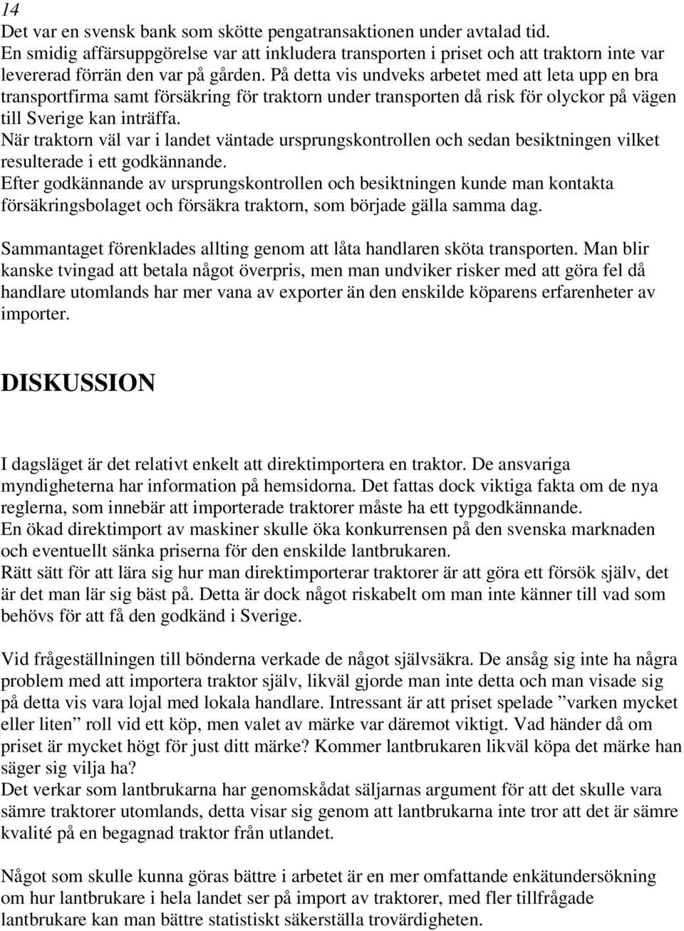 På detta vis undveks arbetet med att leta upp en bra transportfirma samt försäkring för traktorn under transporten då risk för olyckor på vägen till Sverige kan inträffa.