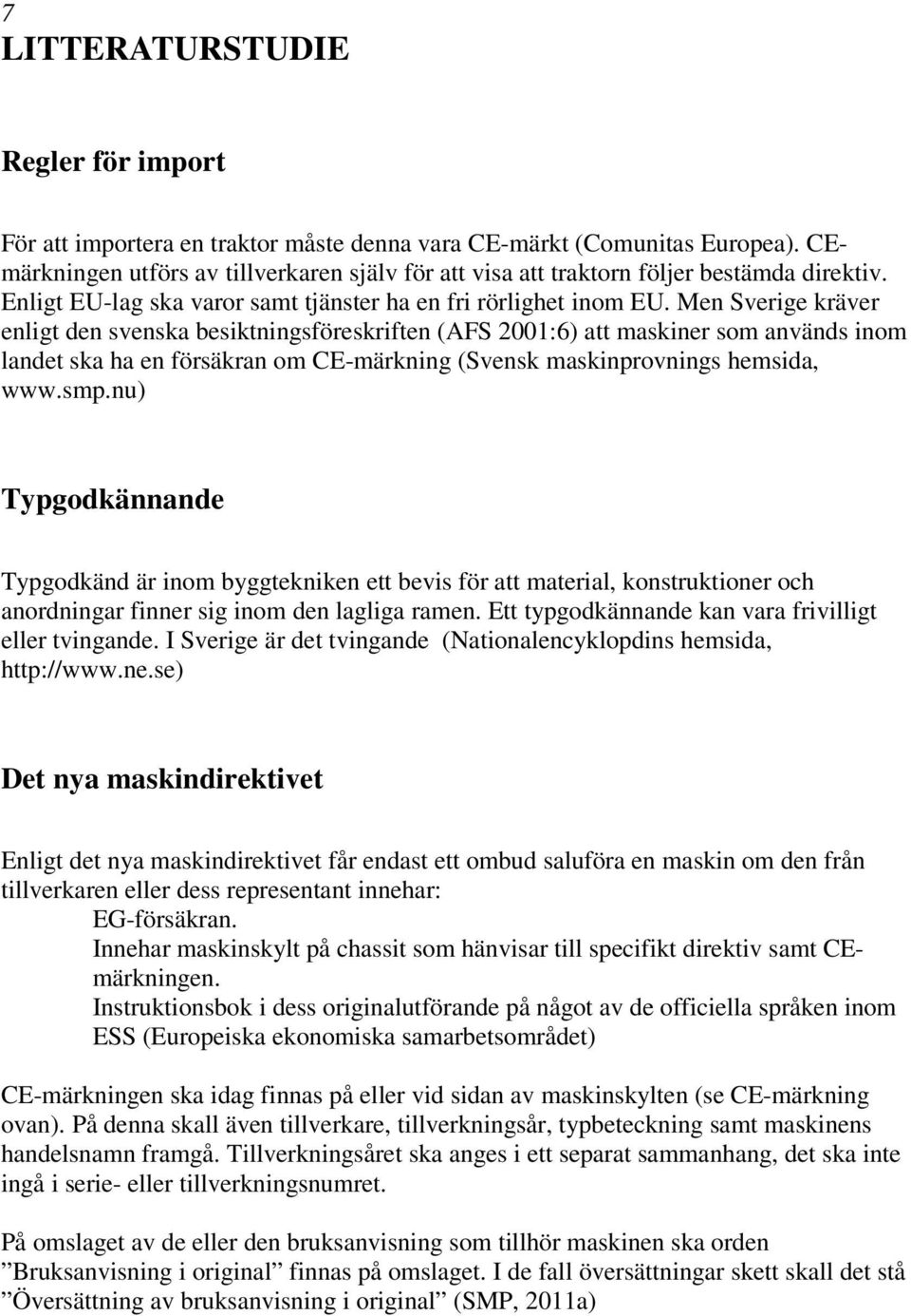 Men Sverige kräver enligt den svenska besiktningsföreskriften (AFS 2001:6) att maskiner som används inom landet ska ha en försäkran om CE-märkning (Svensk maskinprovnings hemsida, www.smp.