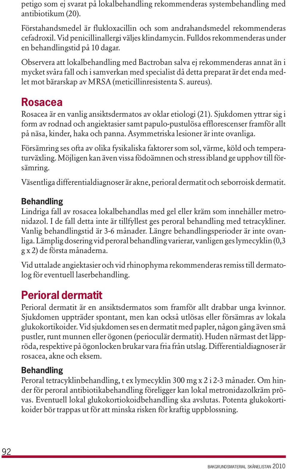 Observera att lokalbehandling med Bactroban salva ej rekommenderas annat än i mycket svåra fall och i samverkan med specialist då detta preparat är det enda medlet mot bärarskap av MRSA