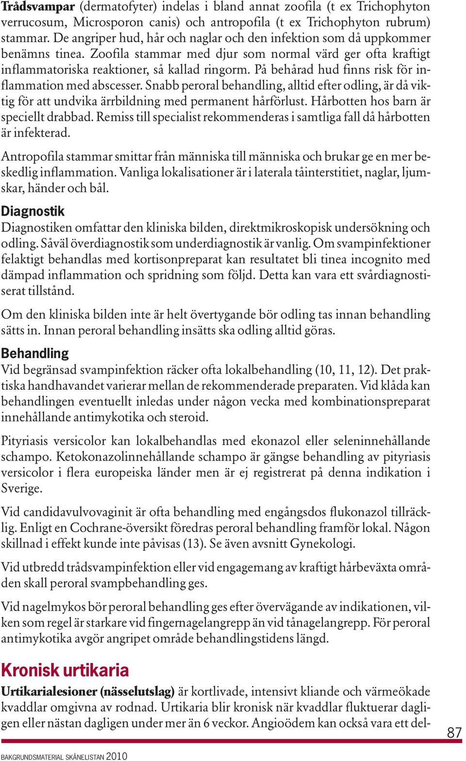 På behårad hud finns risk för inflammation med abscesser. Snabb peroral behandling, alltid efter odling, är då viktig för att undvika ärrbildning med permanent hårförlust.