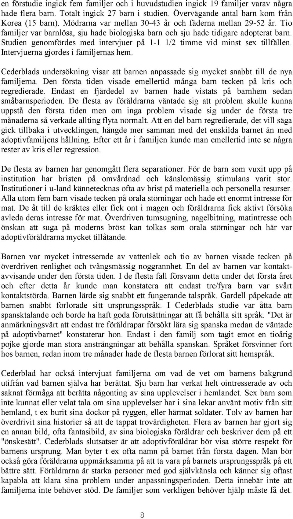 Studien genomfördes med intervjuer på 1-1 1/2 timme vid minst sex tillfällen. Intervjuerna gjordes i familjernas hem.