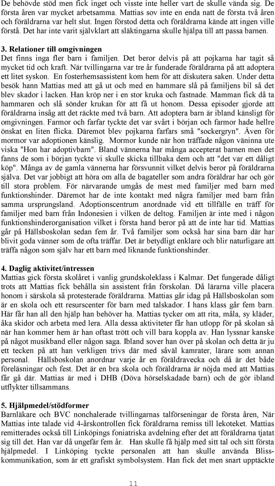 Relationer till omgivningen Det finns inga fler barn i familjen. Det beror delvis på att pojkarna har tagit så mycket tid och kraft.