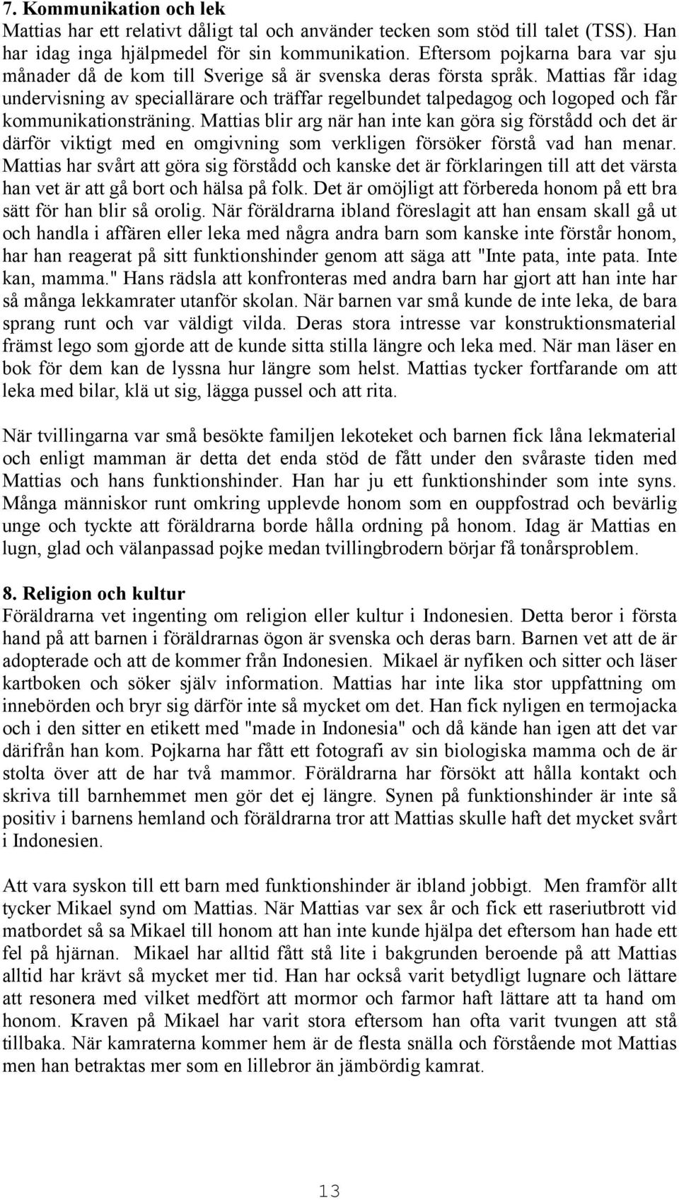 Mattias får idag undervisning av speciallärare och träffar regelbundet talpedagog och logoped och får kommunikationsträning.