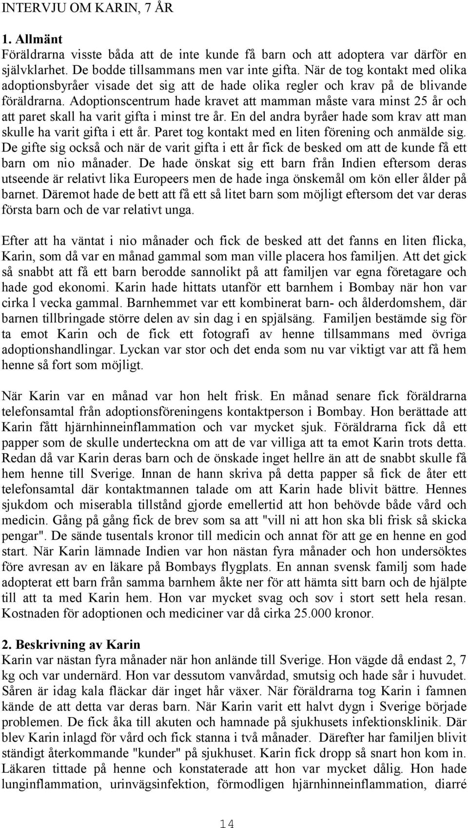 Adoptionscentrum hade kravet att mamman måste vara minst 25 år och att paret skall ha varit gifta i minst tre år. En del andra byråer hade som krav att man skulle ha varit gifta i ett år.