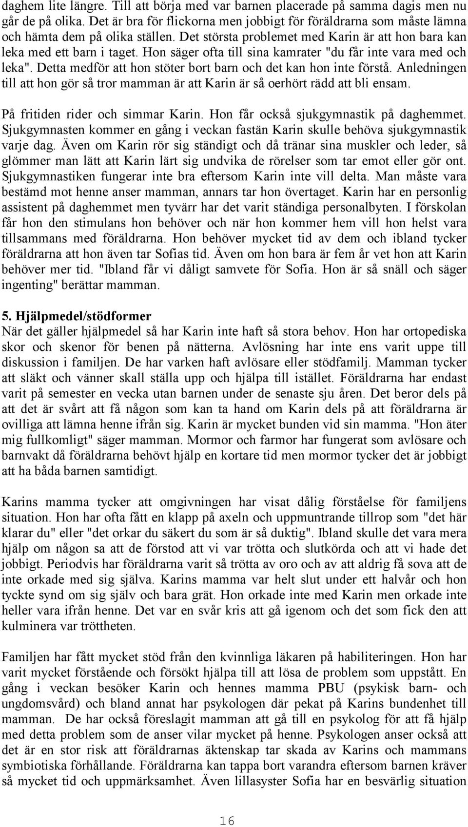 Detta medför att hon stöter bort barn och det kan hon inte förstå. Anledningen till att hon gör så tror mamman är att Karin är så oerhört rädd att bli ensam. På fritiden rider och simmar Karin.