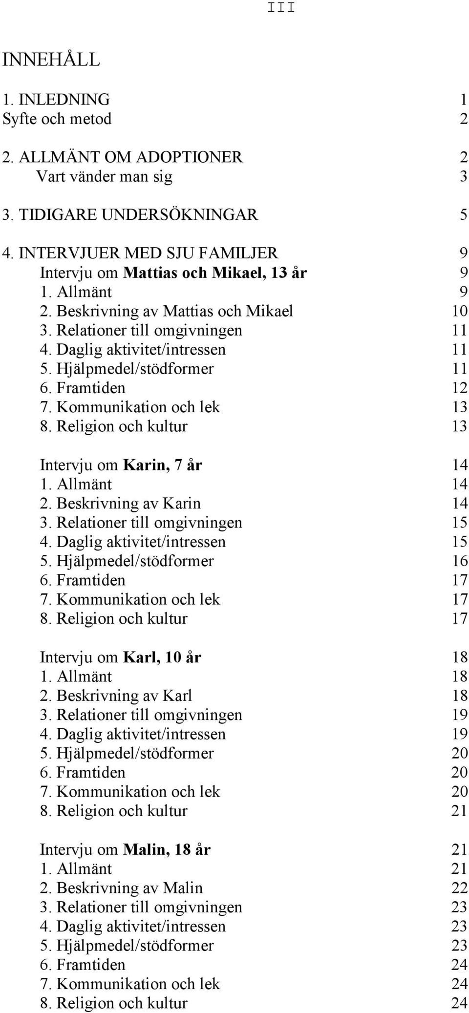 Religion och kultur 13 Intervju om Karin, 7 år 14 1. Allmänt 14 2. Beskrivning av Karin 14 3. Relationer till omgivningen 15 4. Daglig aktivitet/intressen 15 5. Hjälpmedel/stödformer 16 6.