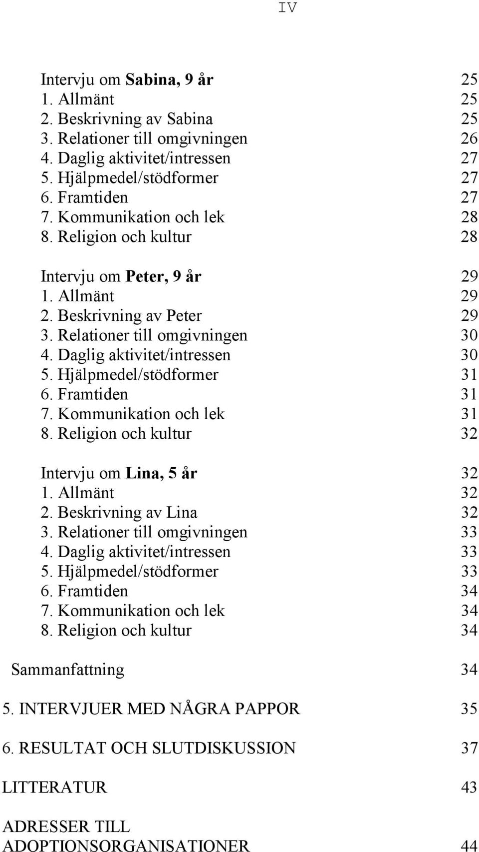 Hjälpmedel/stödformer 31 6. Framtiden 31 7. Kommunikation och lek 31 8. Religion och kultur 32 Intervju om Lina, 5 år 32 1. Allmänt 32 2. Beskrivning av Lina 32 3. Relationer till omgivningen 33 4.