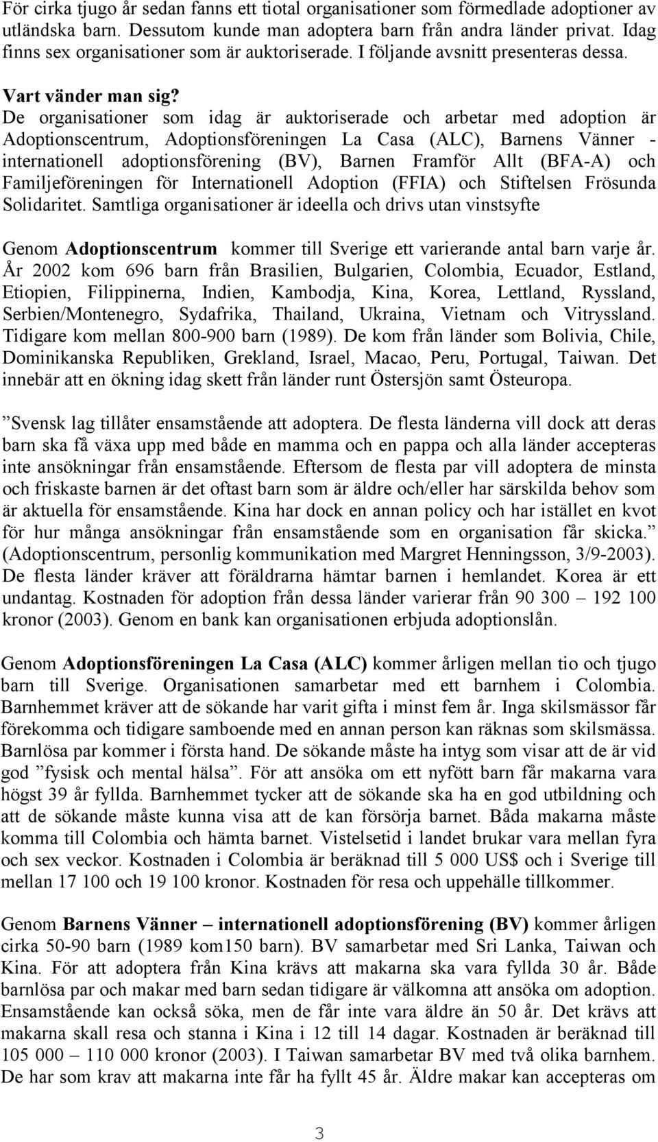 De organisationer som idag är auktoriserade och arbetar med adoption är Adoptionscentrum, Adoptionsföreningen La Casa (ALC), Barnens Vänner - internationell adoptionsförening (BV), Barnen Framför