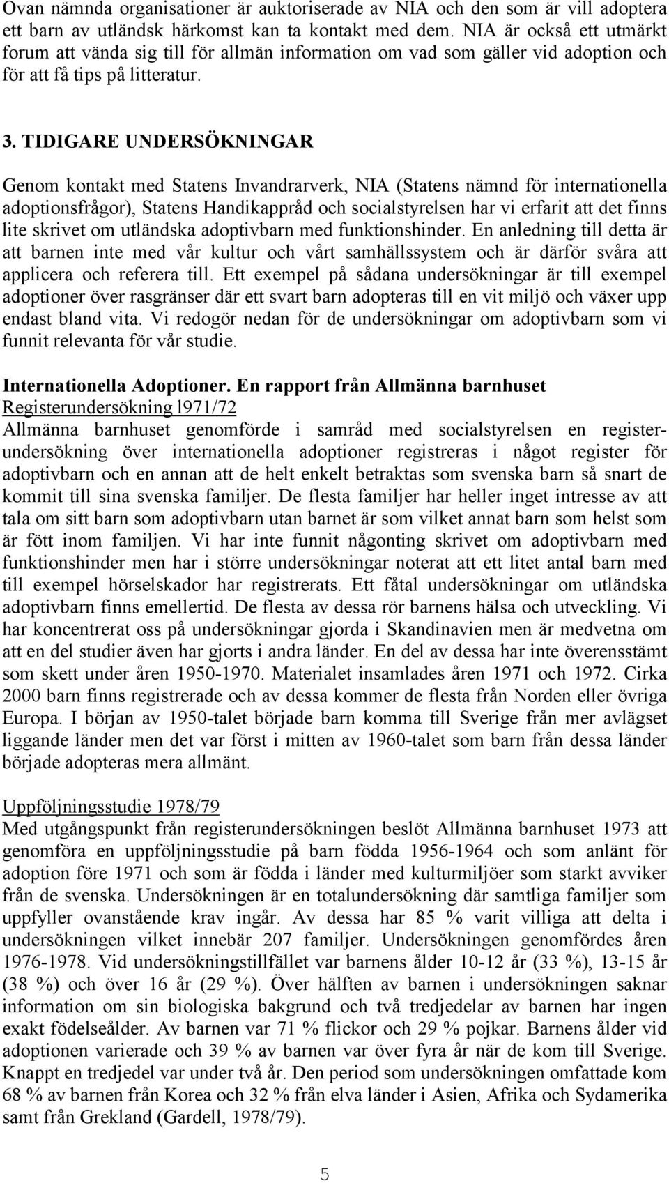 TIDIGARE UNDERSÖKNINGAR Genom kontakt med Statens Invandrarverk, NIA (Statens nämnd för internationella adoptionsfrågor), Statens Handikappråd och socialstyrelsen har vi erfarit att det finns lite