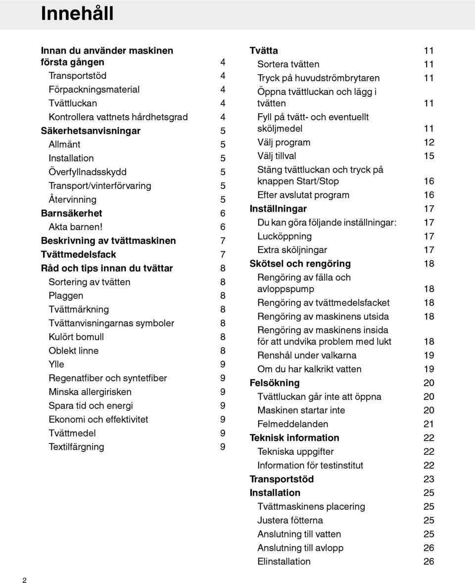 Beskrivning av tvättmaskinen Tvättmedelsfack Råd och tips innan du tvättar Sortering av tvätten Plaggen Tvättmärkning Tvättanvisningarnas symboler Kulört bomull Oblekt linne Ylle Regenatfiber och