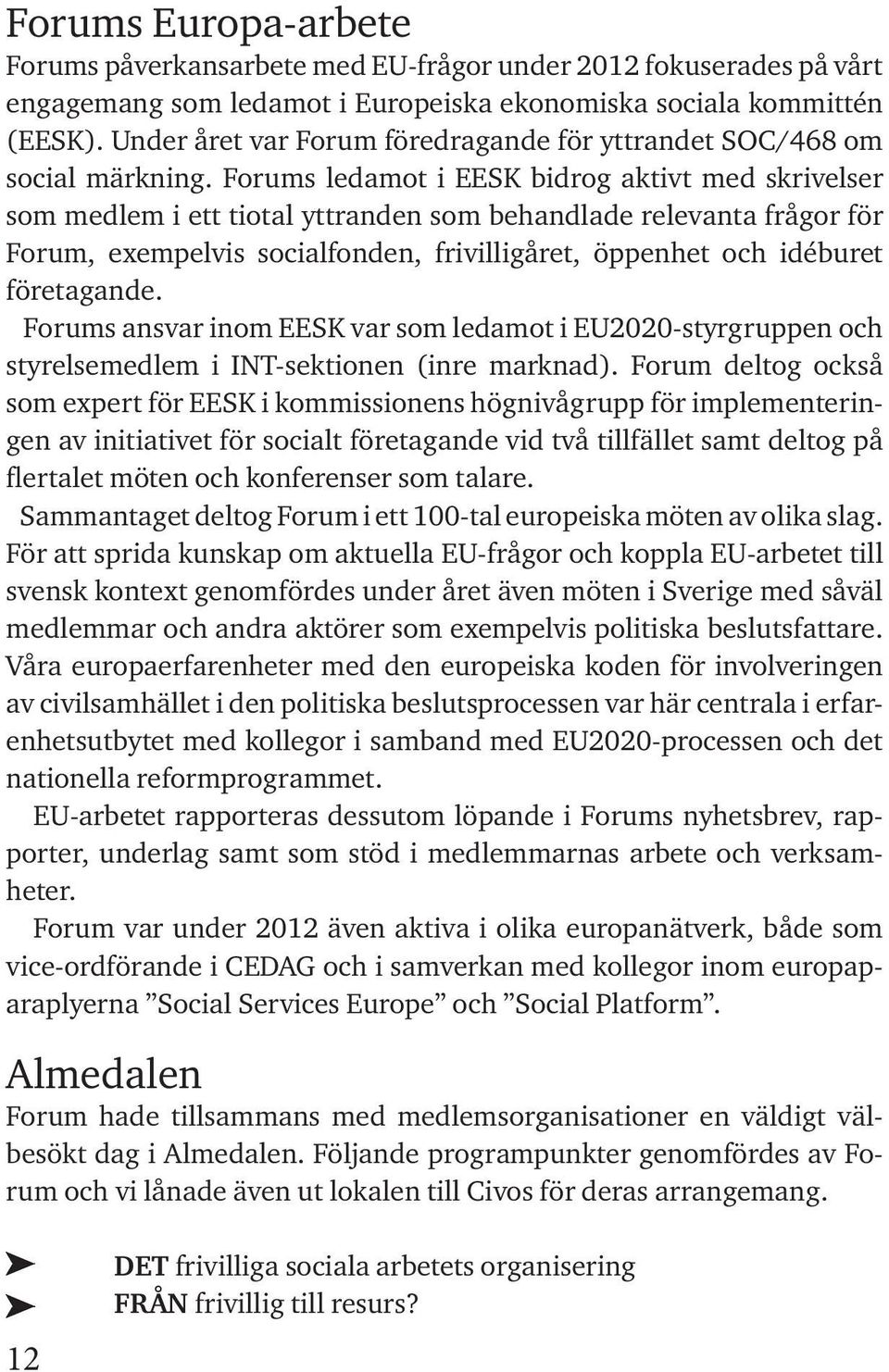 Forums ledamot i EESK bidrog aktivt med skrivelser som medlem i ett tiotal yttranden som behandlade relevanta frågor för Forum, exempelvis socialfonden, frivilligåret, öppenhet och idéburet