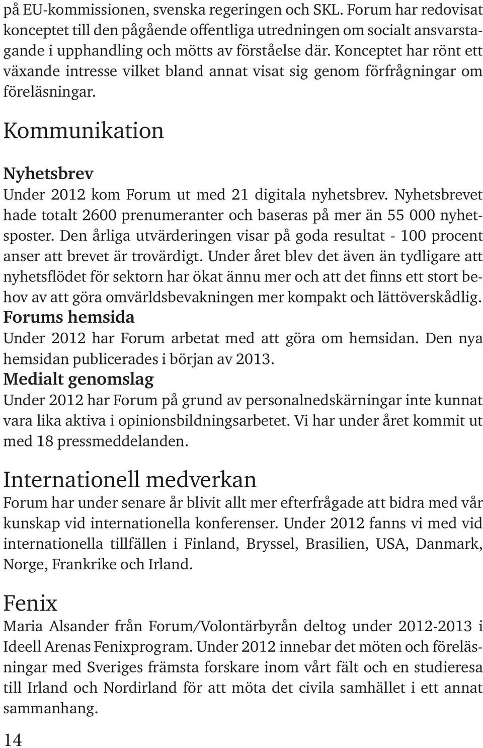 Nyhetsbrevet hade totalt 2600 prenumeranter och baseras på mer än 55 000 nyhetsposter. Den årliga utvärderingen visar på goda resultat - 100 procent anser att brevet är trovärdigt.