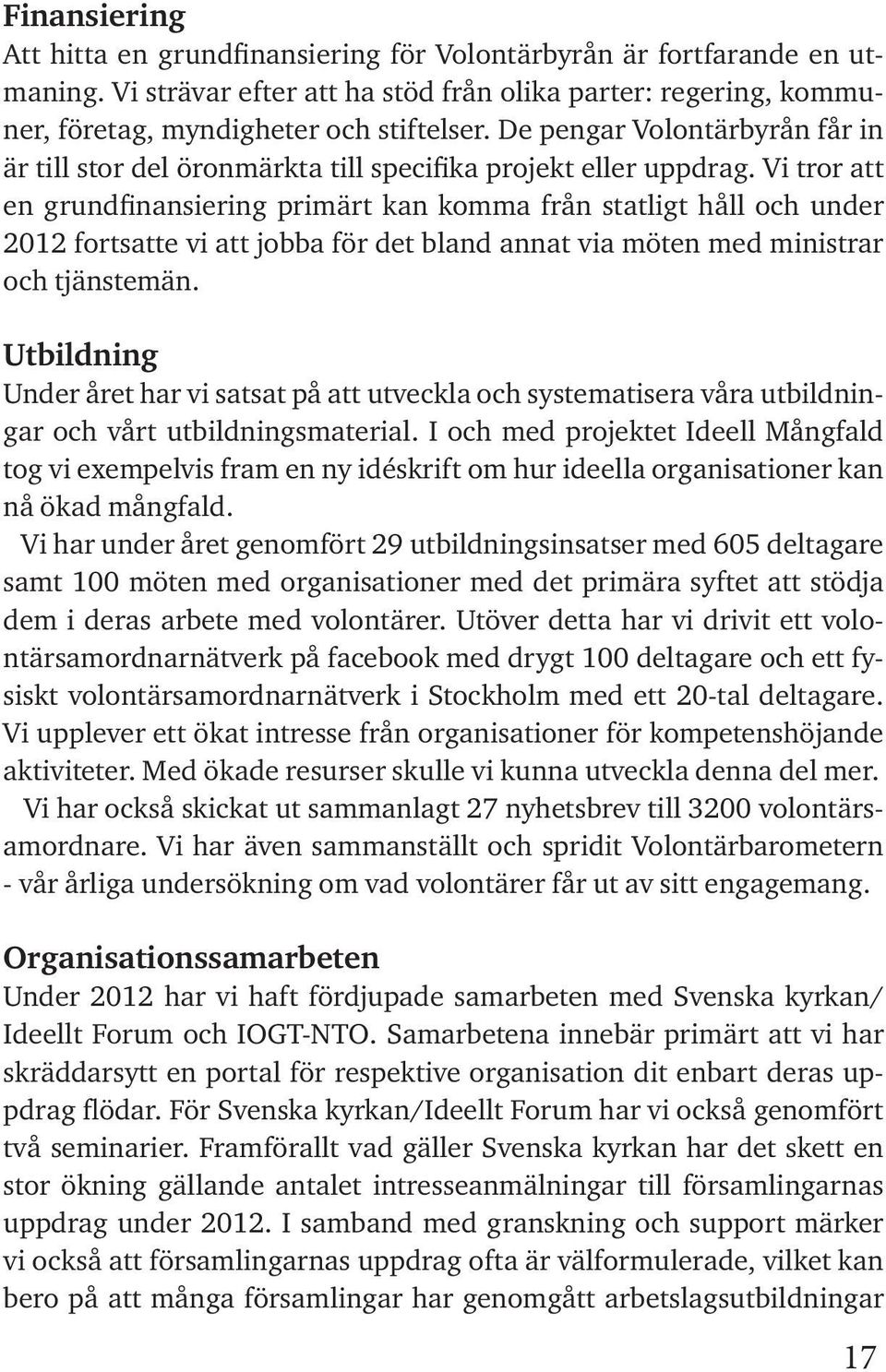 Vi tror att en grundfinansiering primärt kan komma från statligt håll och under 2012 fortsatte vi att jobba för det bland annat via möten med ministrar och tjänstemän.