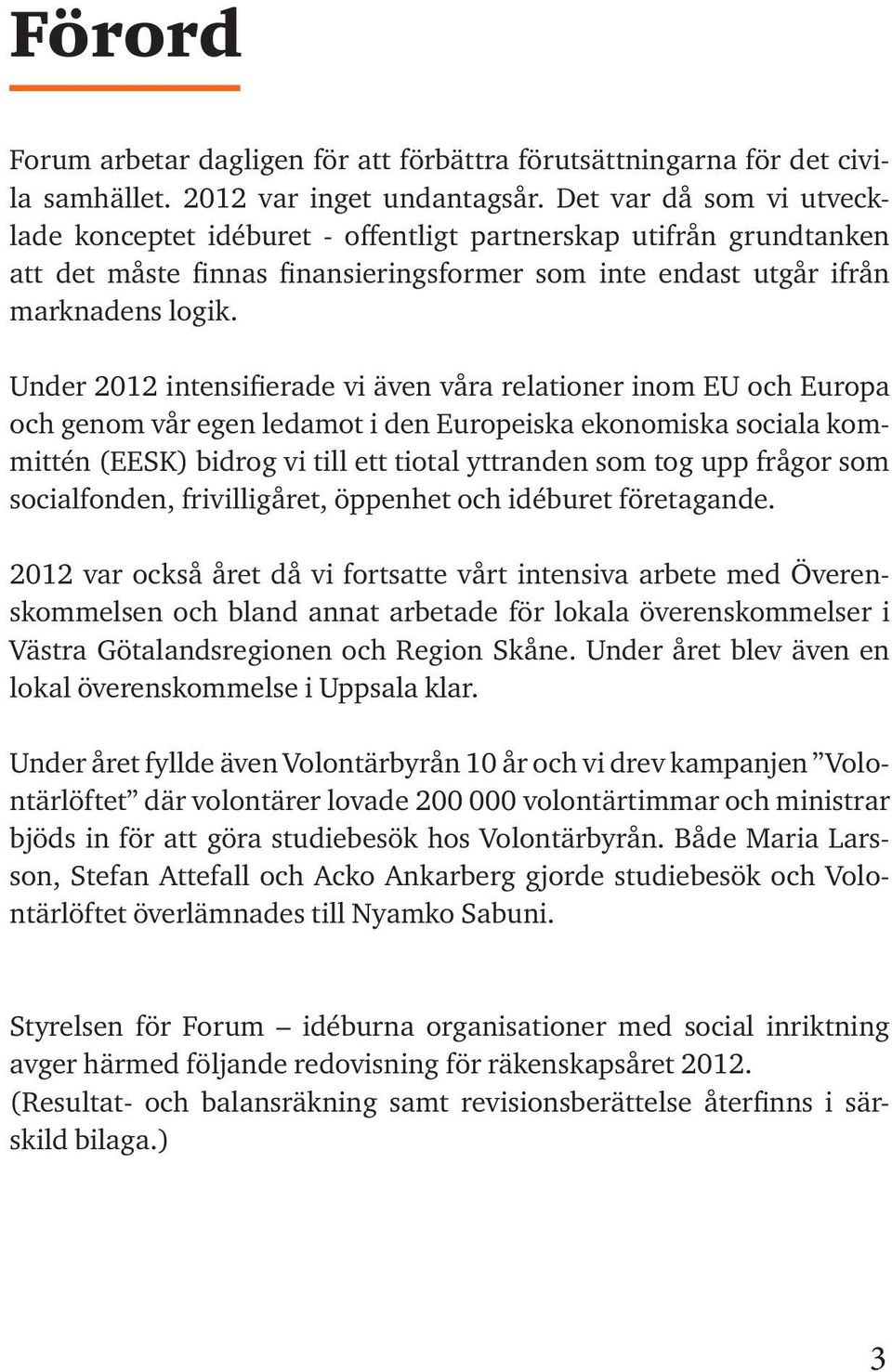 Under 2012 intensifierade vi även våra relationer inom EU och Europa och genom vår egen ledamot i den Europeiska ekonomiska sociala kommittén (EESK) bidrog vi till ett tiotal yttranden som tog upp