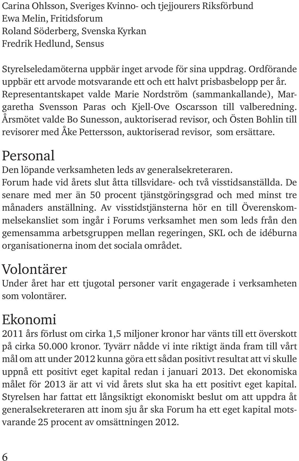 Representantskapet valde Marie Nordström (sammankallande), Margaretha Svensson Paras och Kjell-Ove Oscarsson till valberedning.