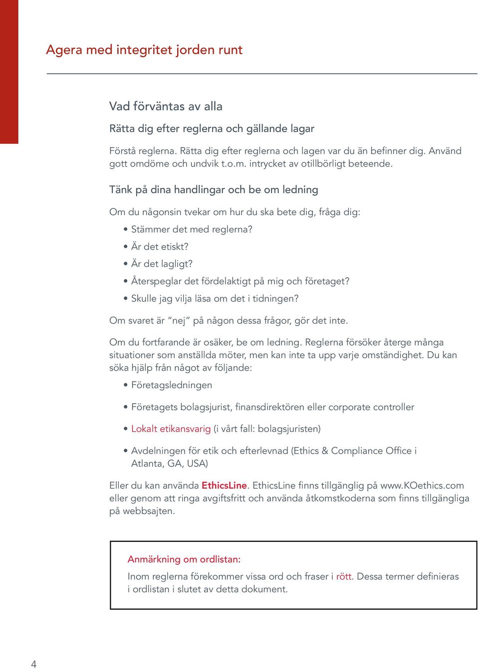 Är det etiskt? Är det lagligt? Återspeglar det fördelaktigt på mig och företaget? Skulle jag vilja läsa om det i tidningen? Om svaret är nej på någon dessa frågor, gör det inte.