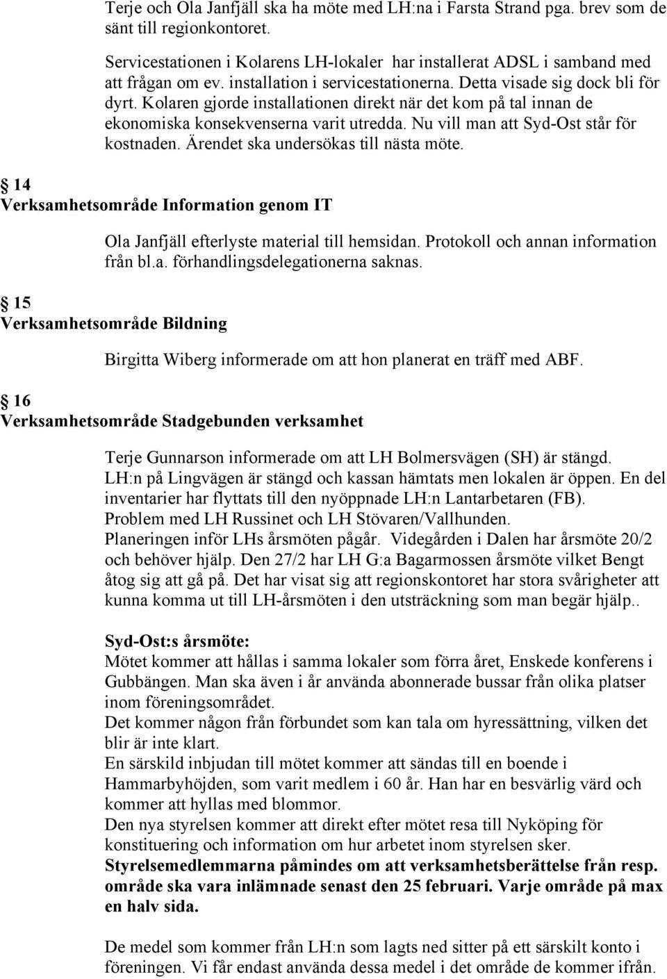 Nu vill man att Syd-Ost står för kostnaden. Ärendet ska undersökas till nästa möte. 14 Verksamhetsområde Information genom IT Ola Janfjäll efterlyste material till hemsidan.