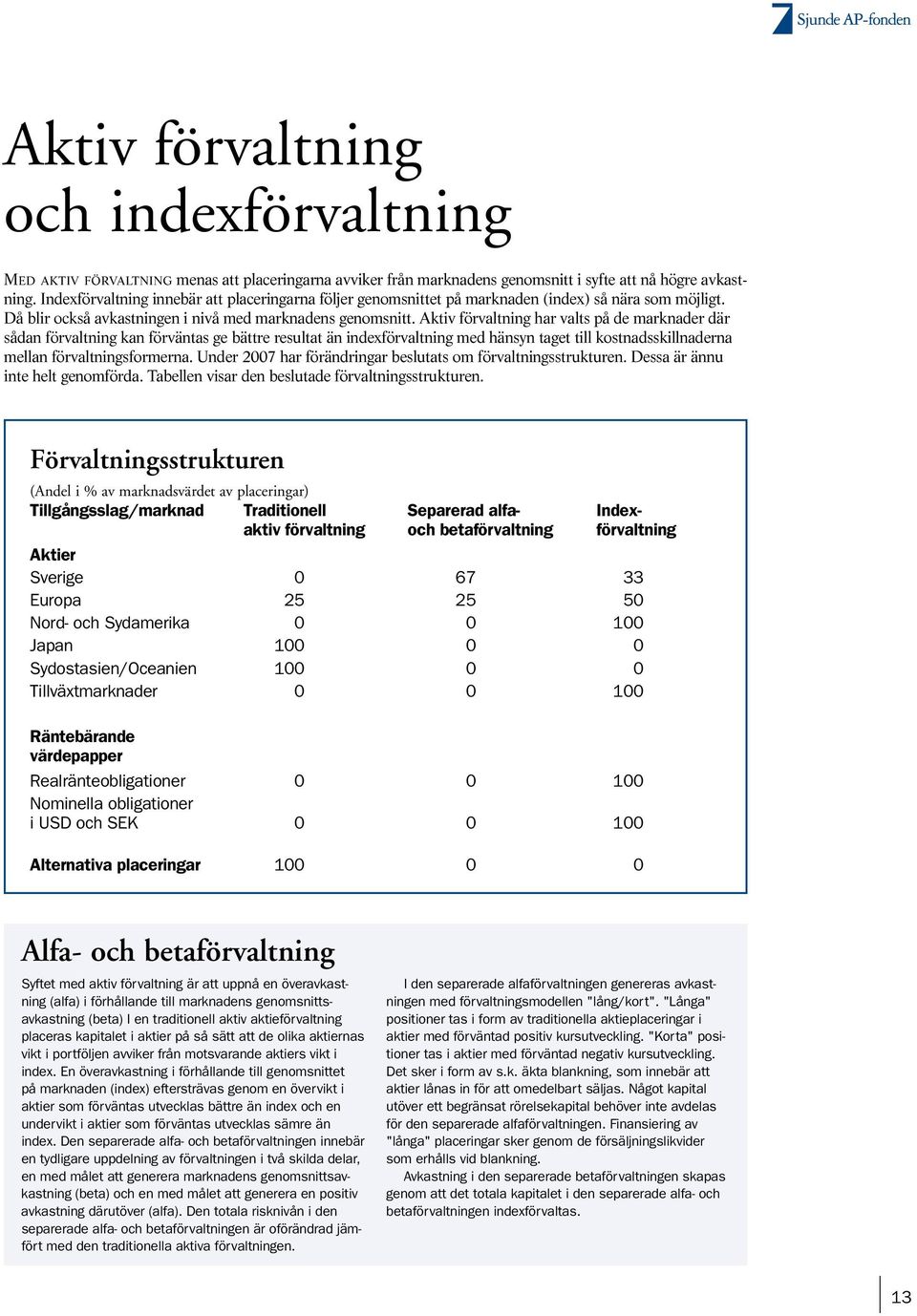 Aktiv förvaltning har valts på de marknader där sådan förvaltning kan förväntas ge bättre resultat än indexförvaltning med hänsyn taget till kostnadsskillnaderna mellan förvaltningsformerna.