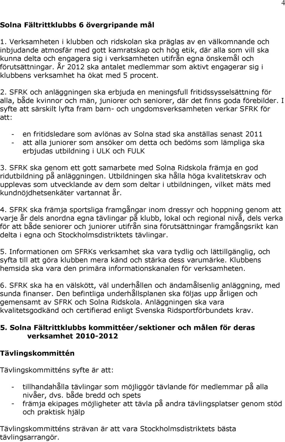 egna önskemål och förutsättningar. År 2012 ska antalet medlemmar som aktivt engagerar sig i klubbens verksamhet ha ökat med 5 procent. 2. SFRK och anläggningen ska erbjuda en meningsfull fritidssysselsättning för alla, både kvinnor och män, juniorer och seniorer, där det finns goda förebilder.