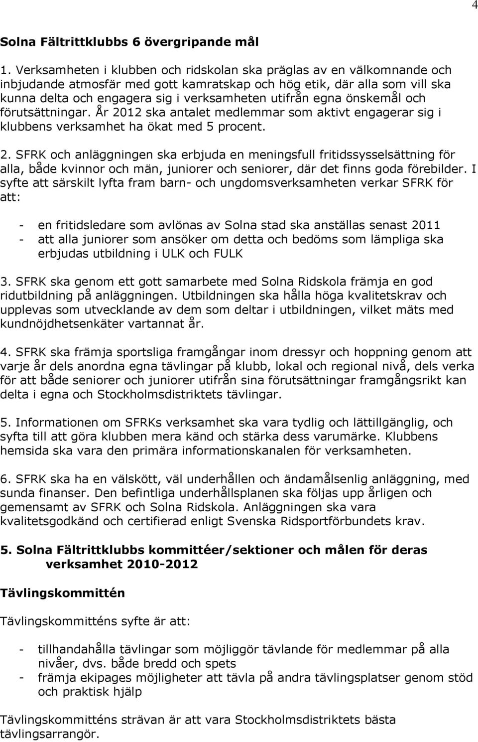 egna önskemål och förutsättningar. År 2012 ska antalet medlemmar som aktivt engagerar sig i klubbens verksamhet ha ökat med 5 procent. 2. SFRK och anläggningen ska erbjuda en meningsfull fritidssysselsättning för alla, både kvinnor och män, juniorer och seniorer, där det finns goda förebilder.