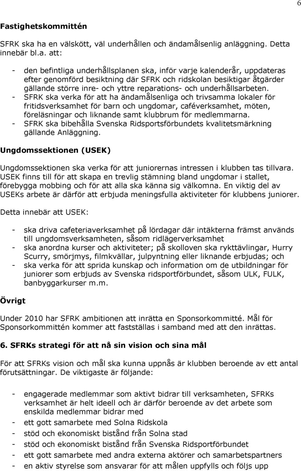 - SFRK ska verka för att ha ändamålsenliga och trivsamma lokaler för fritidsverksamhet för barn och ungdomar, caféverksamhet, möten, föreläsningar och liknande samt klubbrum för medlemmarna.