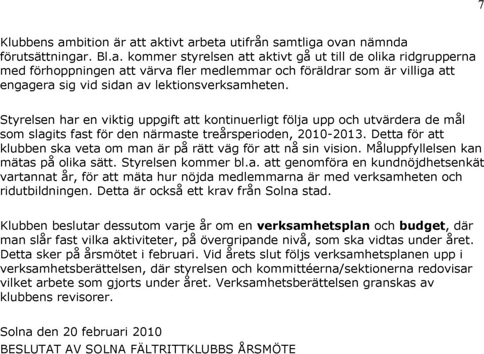 Detta för att klubben ska veta om man är på rätt väg för att nå sin vision. Måluppfyllelsen kan mätas på olika sätt. Styrelsen kommer bl.a. att genomföra en kundnöjdhetsenkät vartannat år, för att mäta hur nöjda medlemmarna är med verksamheten och ridutbildningen.