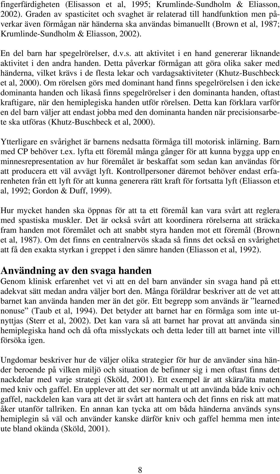 En del barn har spegelrörelser, d.v.s. att aktivitet i en hand genererar liknande aktivitet i den andra handen.