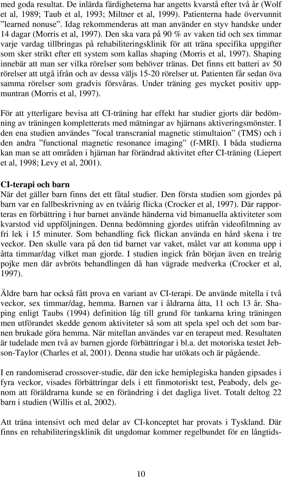 Den ska vara på 90 % av vaken tid och sex timmar varje vardag tillbringas på rehabiliteringsklinik för att träna specifika uppgifter som sker strikt efter ett system som kallas shaping (Morris et al,