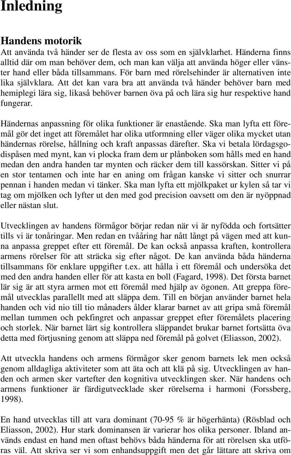 Att det kan vara bra att använda två händer behöver barn med hemiplegi lära sig, likaså behöver barnen öva på och lära sig hur respektive hand fungerar.