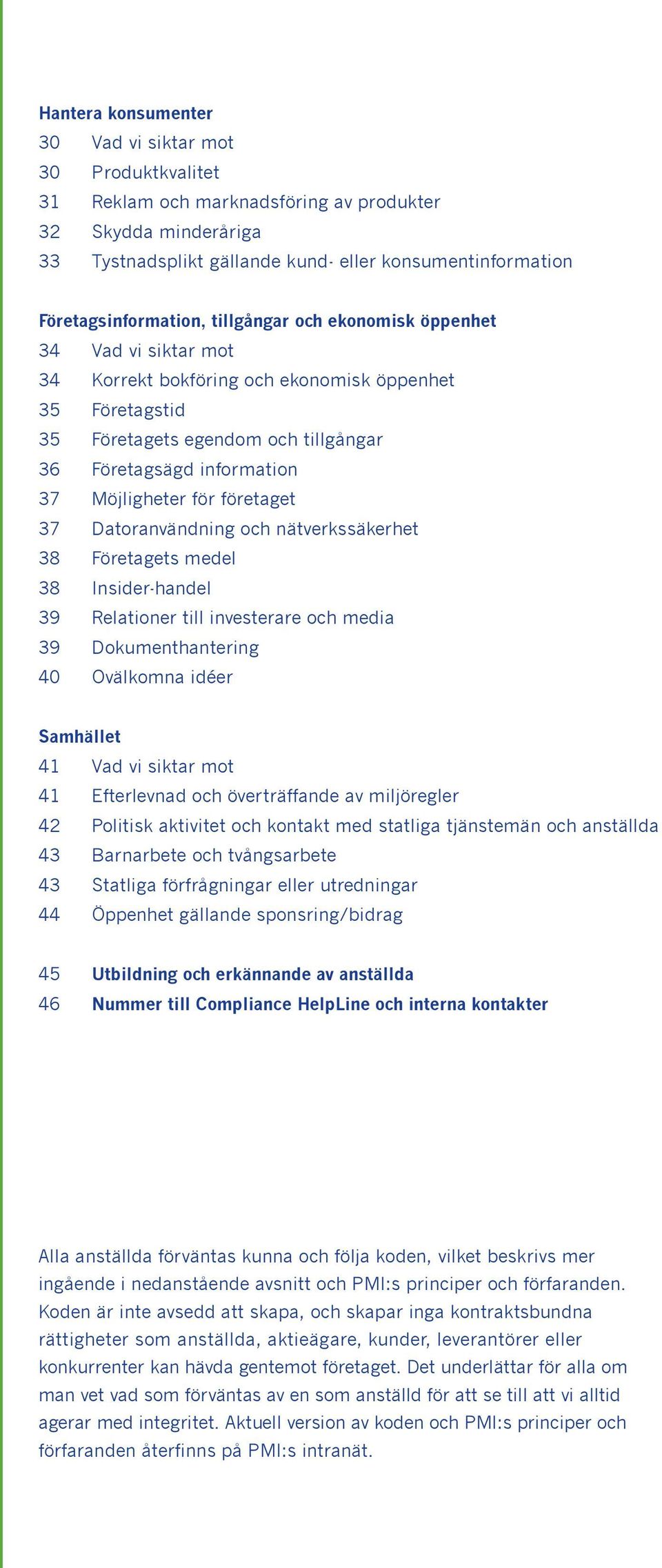 37 Möjligheter för företaget 37 Datoranvändning och nätverkssäkerhet 38 Företagets medel 38 Insider-handel 39 Relationer till investerare och media 39 Dokumenthantering 40 Ovälkomna idéer Samhället