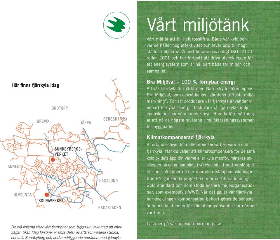 Här finns fjärrkyla idag URSVIK BROTORP JÄRVA BERGSHAMRA Bra Miljöval 100 % förnybar energi All vår fjärrkyla är märkt med Naturskyddsföreningens Bra Miljöval, som också kallas världens tuffaste