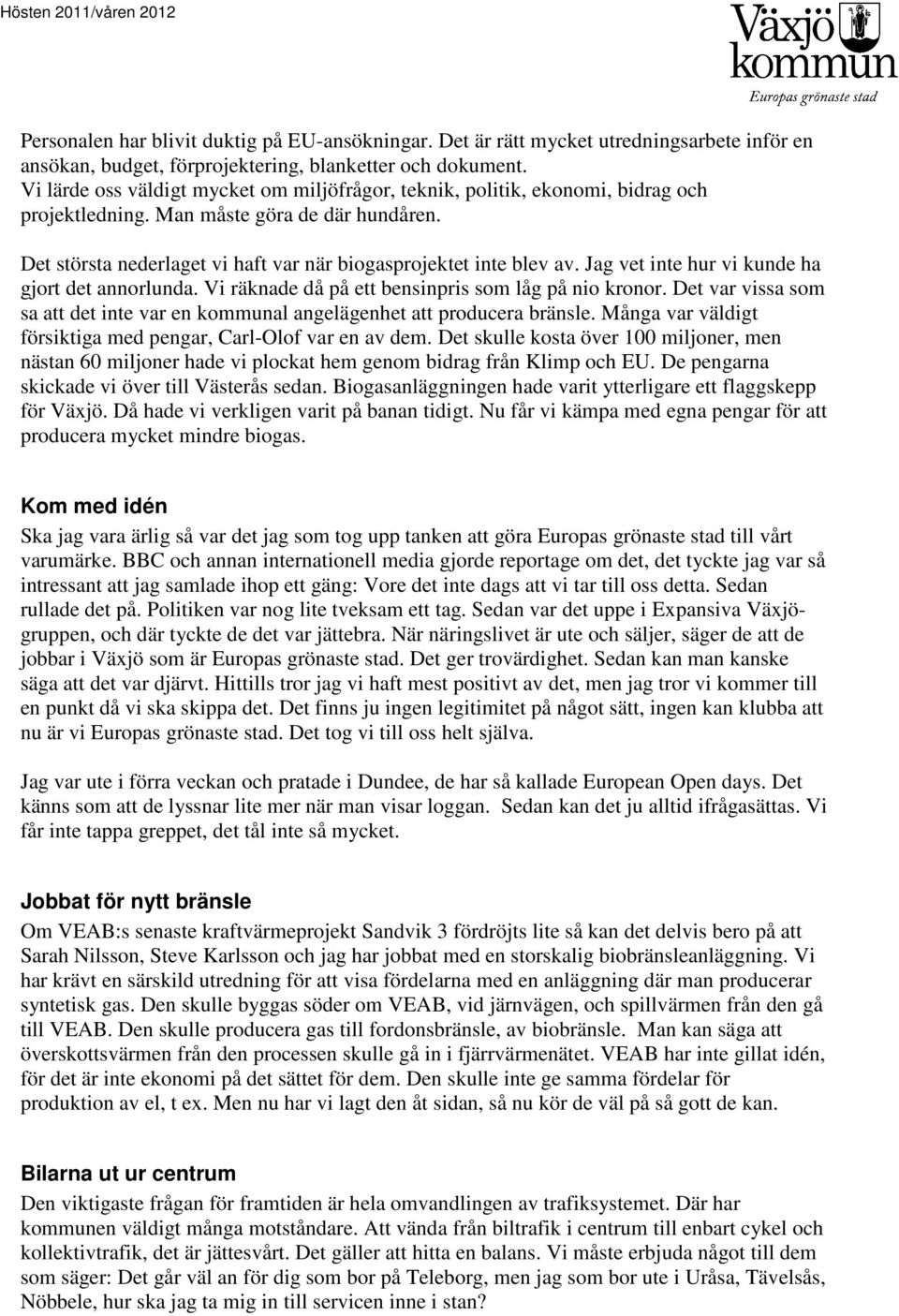 Jag vet inte hur vi kunde ha gjort det annorlunda. Vi räknade då på ett bensinpris som låg på nio kronor. Det var vissa som sa att det inte var en kommunal angelägenhet att producera bränsle.