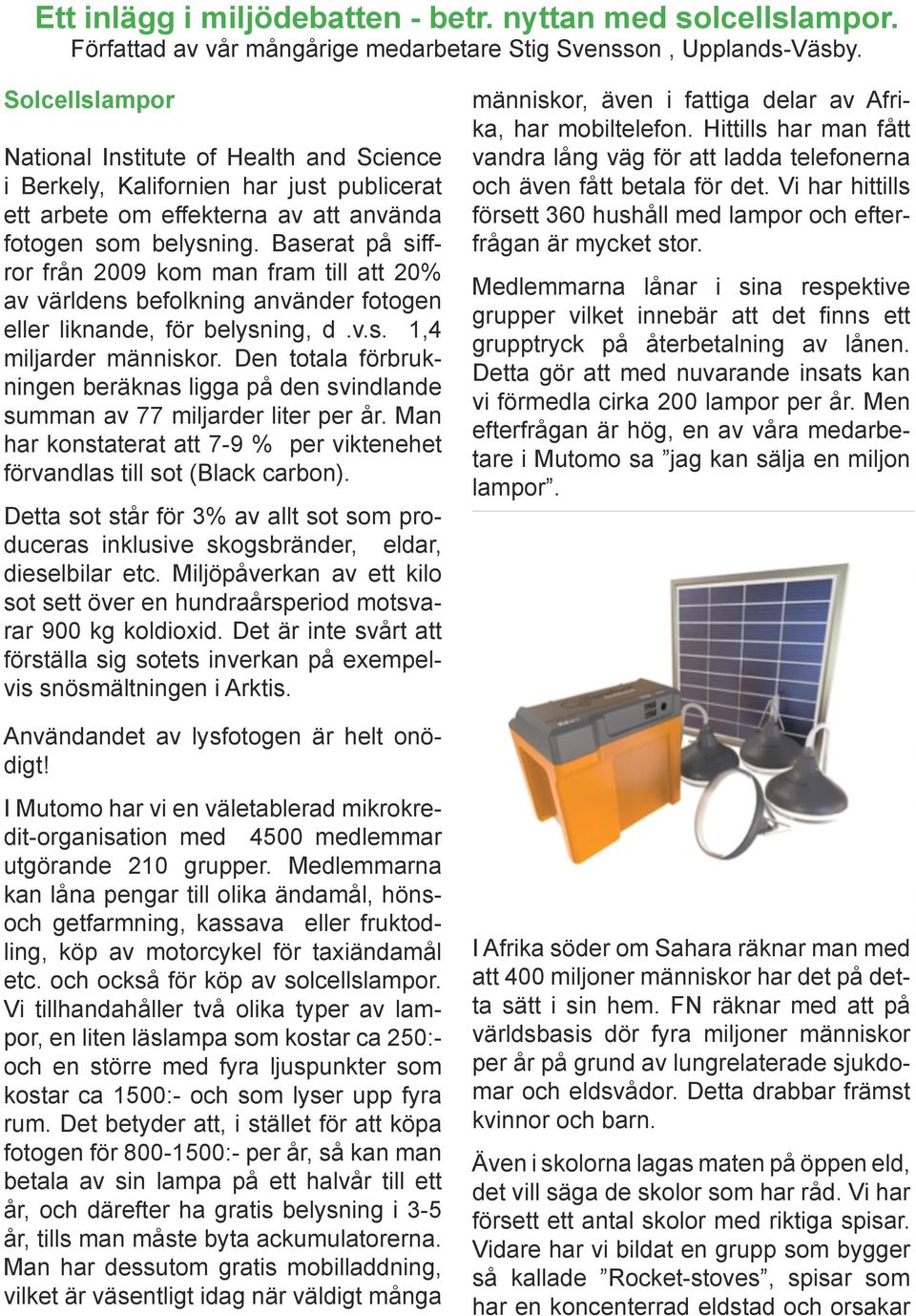 Baserat på siffror från 2009 kom man fram till att 20% av världens befolkning använder fotogen eller liknande, för belysning, d.v.s. 1,4 miljarder människor.