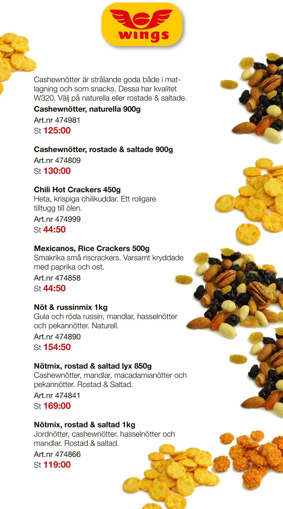 Varsamt kryddade med paprika och ost. Art.nr 474858 St 44:50 Nöt & russinmix 1kg Gula och röda russin, mandlar, hasselnötter och pekannötter. Naturell. Art.nr 474890 St 154:50 Nötmix, rostad & saltad lyx 850g Cashewnötter, mandlar, macadamianötter och pekannötter.