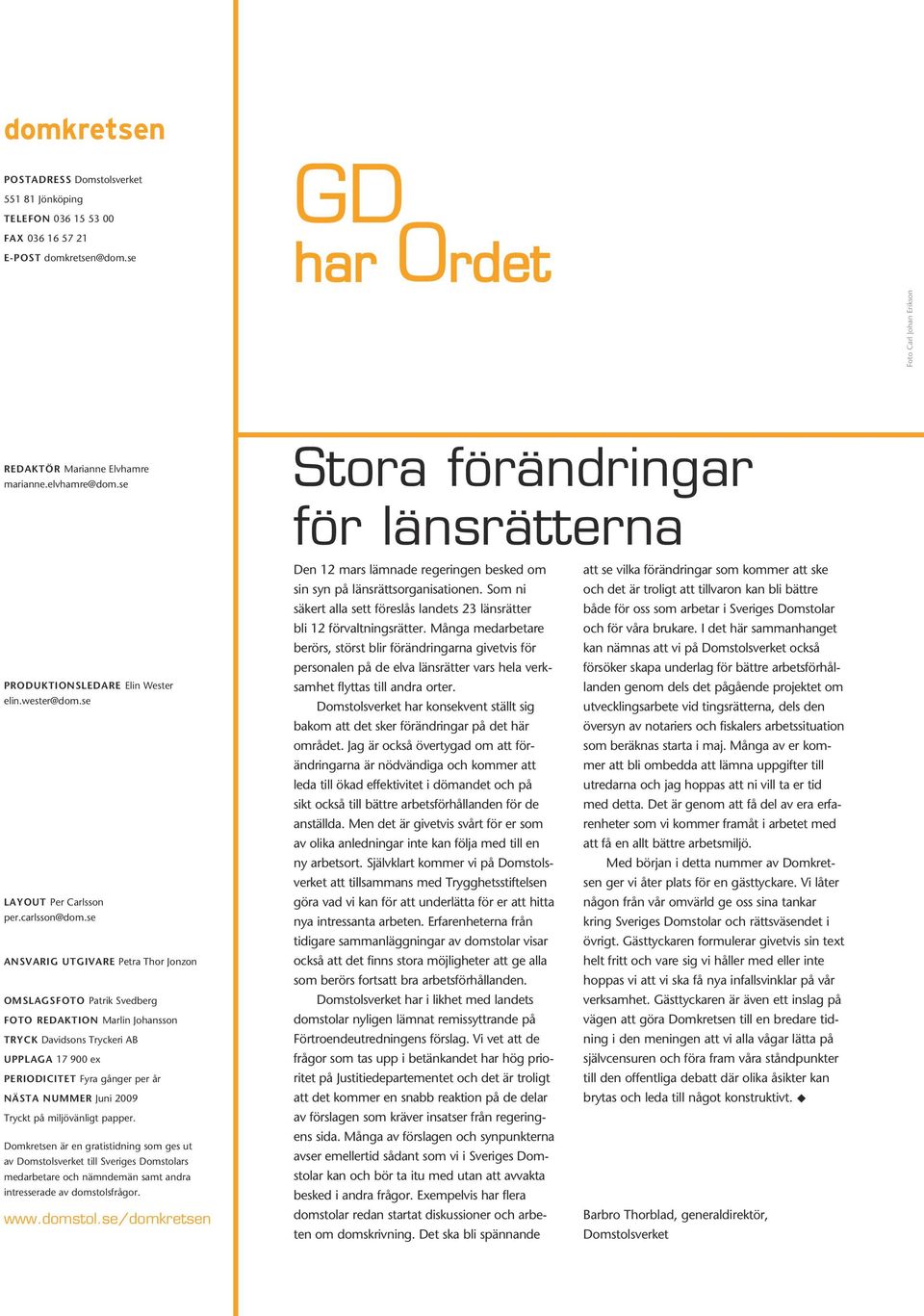 se ansvarig utgivare Petra Thor Jonzon omslagsfoto Patrik Svedberg foto redaktion Marlin Johansson tryck Davidsons Tryckeri AB UPPLAGA 17 900 ex PERIODICITET Fyra gånger per år NÄSTA NUMMER Juni 2009