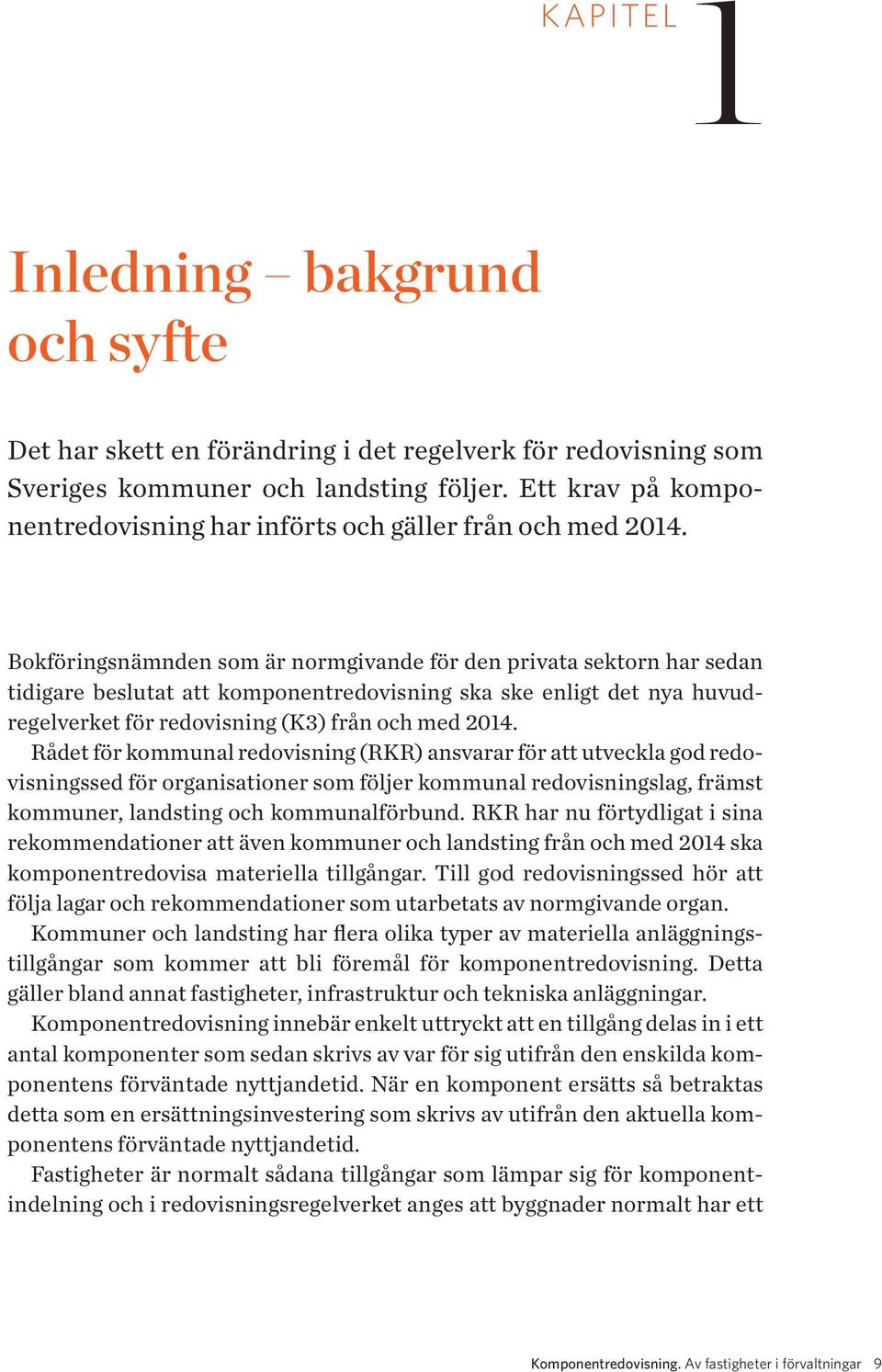 Bokföringsnämnden som är normgivande för den privata sektorn har sedan tidigare beslutat att komponentredovisning ska ske enligt det nya huvudregelverket för redovisning (K3) från och med 2014.