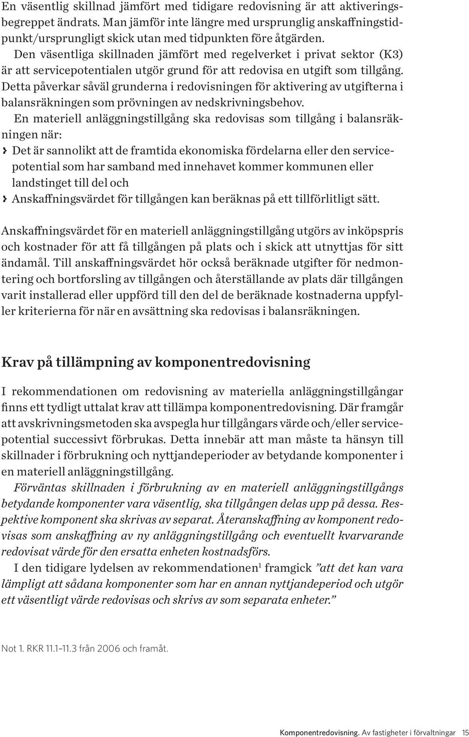 Den väsentliga skillnaden jämfört med regelverket i privat sektor (K3) är att servicepotentialen utgör grund för att redovisa en utgift som tillgång.