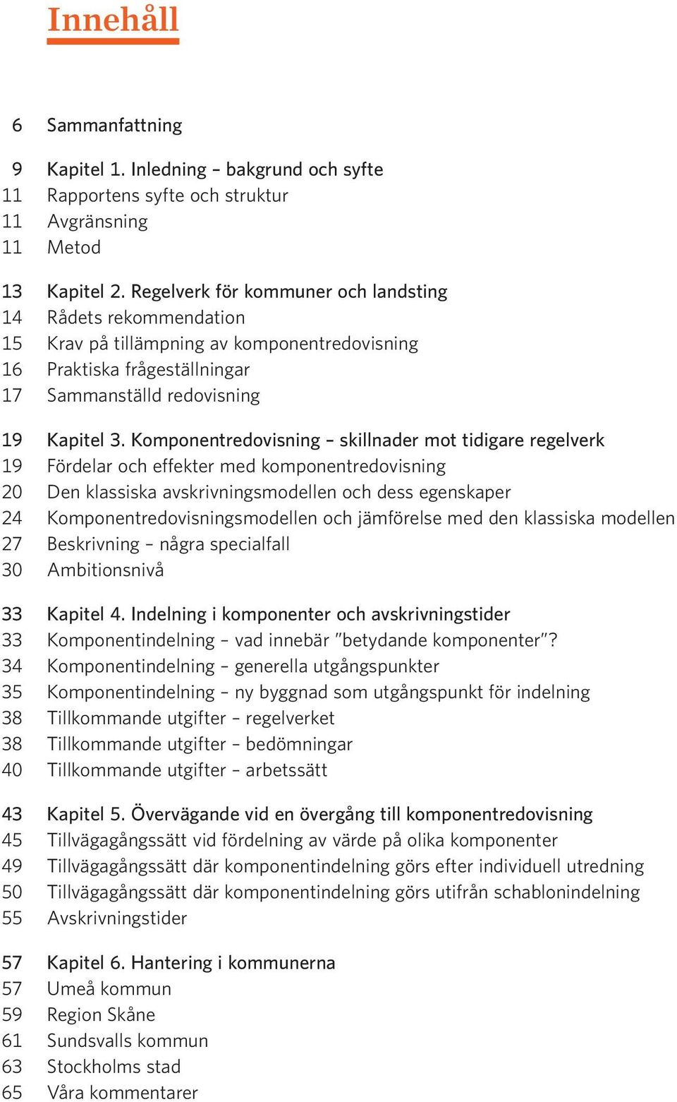 Komponentredovisning skillnader mot tidigare regelverk 19 Fördelar och effekter med komponentredovisning 20 Den klassiska avskrivningsmodellen och dess egenskaper 24 Komponentredovisningsmodellen och