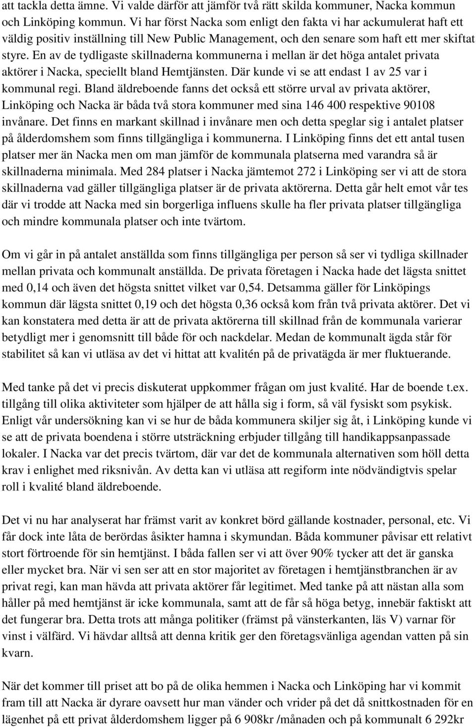 En av de tydligaste skillnaderna kommunerna i mellan är det höga antalet privata aktörer i Nacka, speciellt bland Hemtjänsten. Där kunde vi se att endast 1 av 25 var i kommunal regi.