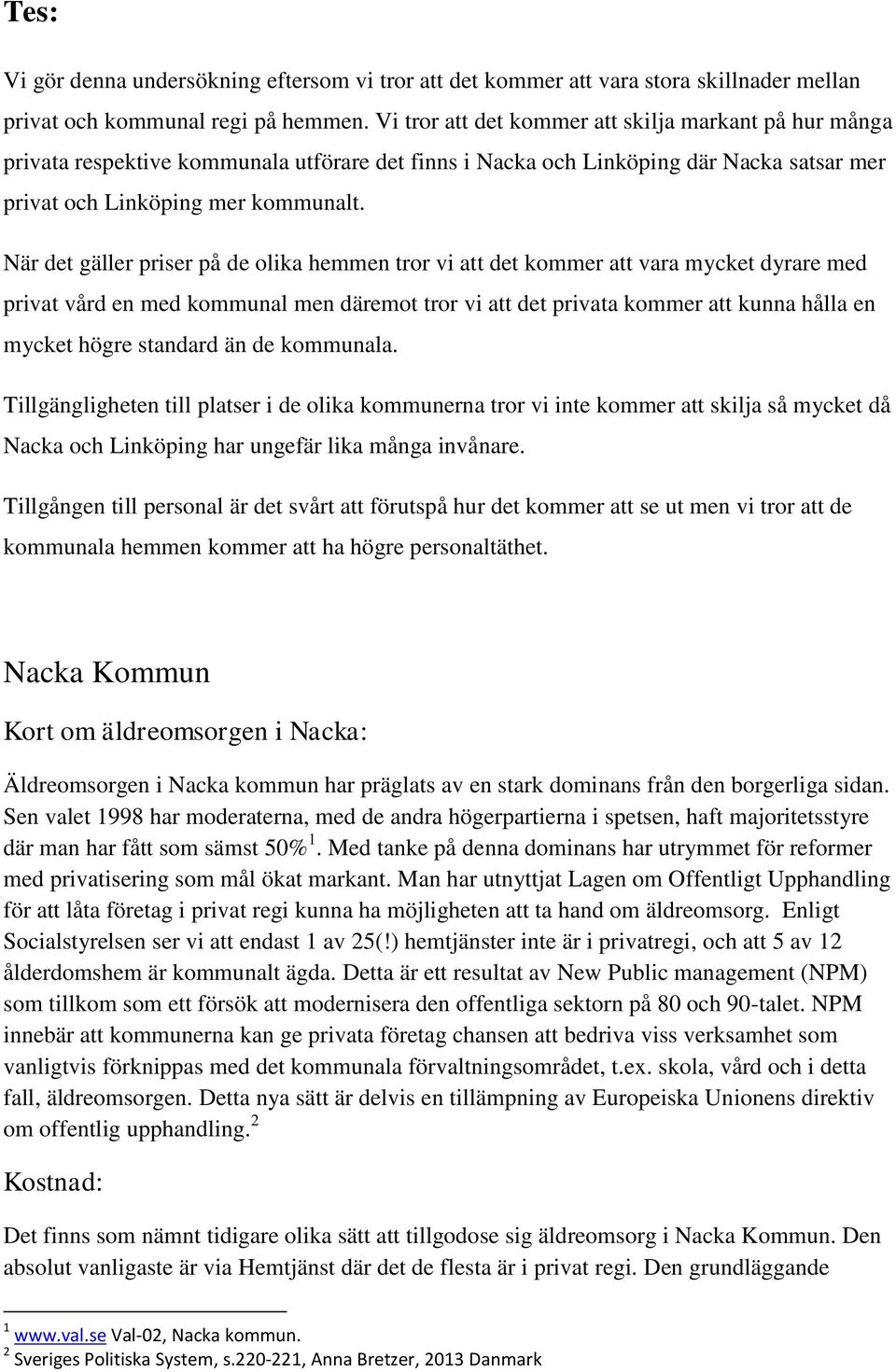 När det gäller priser på de olika hemmen tror vi att det kommer att vara mycket dyrare med privat vård en med kommunal men däremot tror vi att det privata kommer att kunna hålla en mycket högre