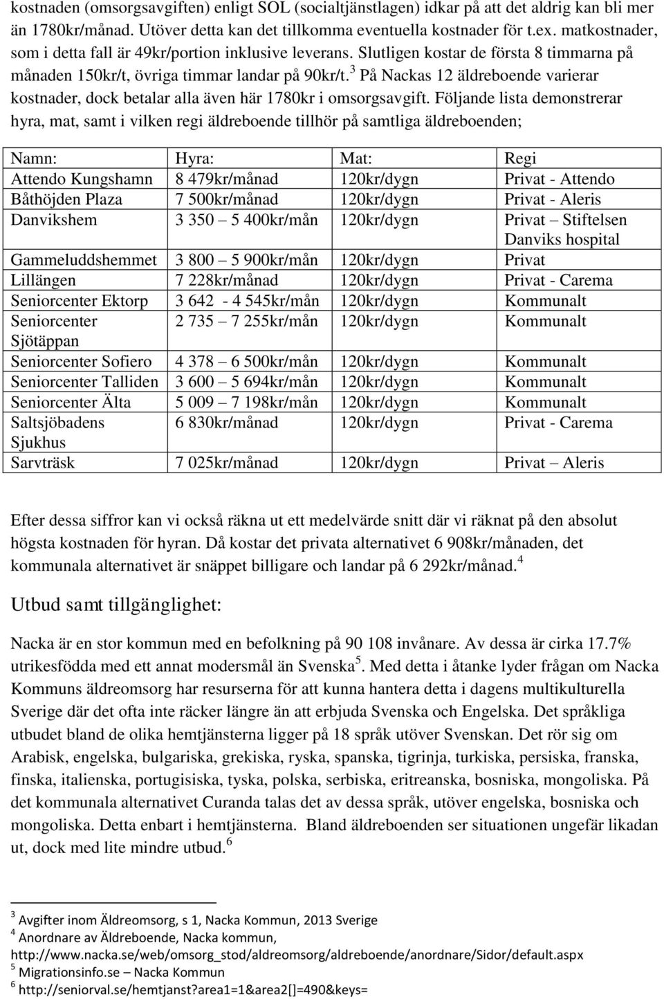 3 På Nackas 12 äldreboende varierar kostnader, dock betalar alla även här 1780kr i omsorgsavgift.