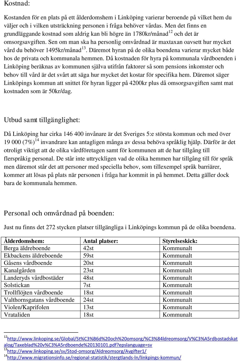 Sen om man ska ha personlig omvårdnad är maxtaxan oavsett hur mycket vård du behöver 1495kr/månad 13. Däremot hyran på de olika boendena varierar mycket både hos de privata och kommunala hemmen.