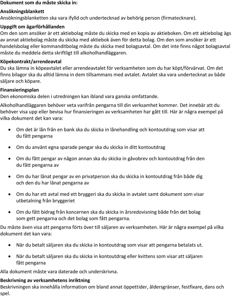 Om ett aktiebolag ägs av annat aktiebolag måste du skicka med aktiebok även för detta bolag. Om den som ansöker är ett handelsbolag eller kommanditbolag måste du skicka med bolagsavtal.