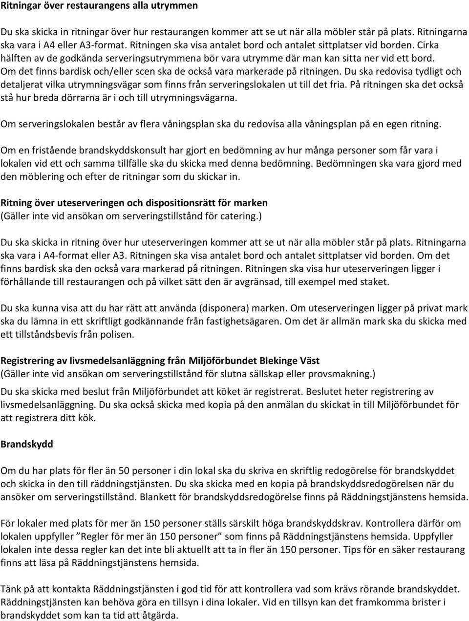 Om det finns bardisk och/eller scen ska de också vara markerade på ritningen. Du ska redovisa tydligt och detaljerat vilka utrymningsvägar som finns från serveringslokalen ut till det fria.