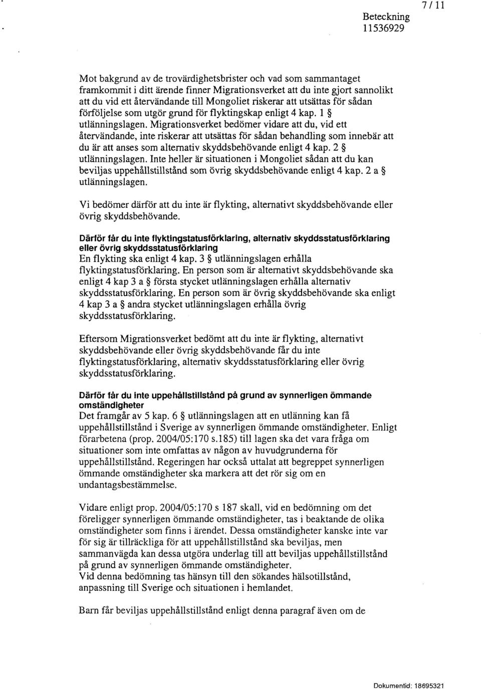 Migrationsverket bedömer vidare att du, vid ett återvändande, inte riskerar att utsättas för sådan behandling som innebär att du är att anses som alternativ skyddsbehövande enligt 4 kap.