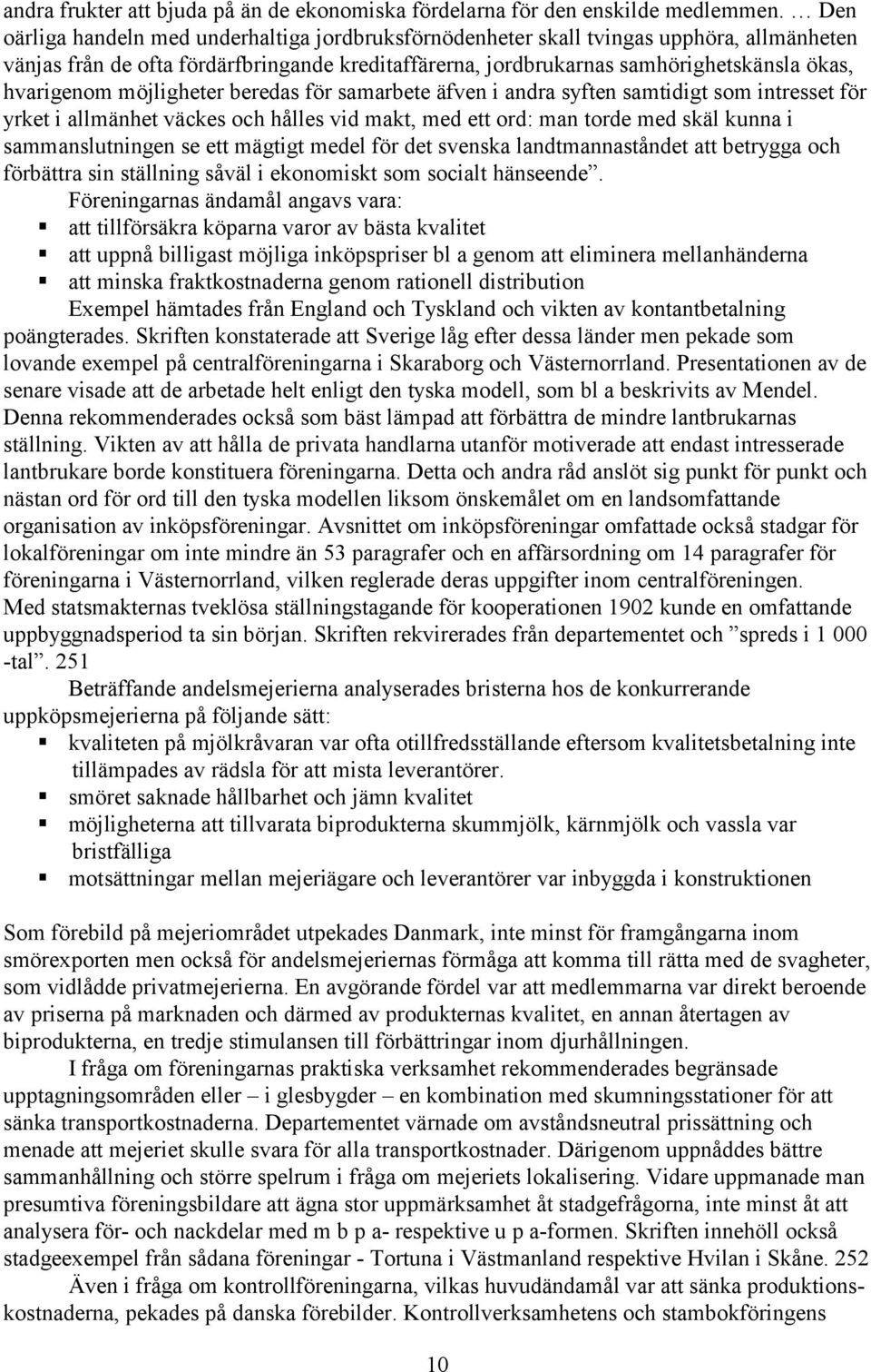 möjligheter beredas för samarbete äfven i andra syften samtidigt som intresset för yrket i allmänhet väckes och hålles vid makt, med ett ord: man torde med skäl kunna i sammanslutningen se ett