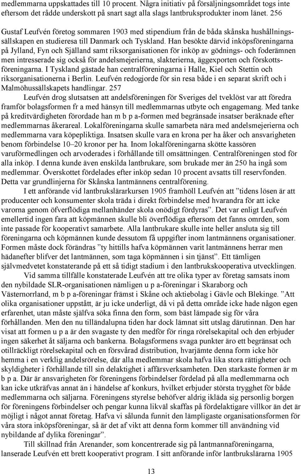 Han besökte därvid inköpsföreningarna på Jylland, Fyn och Själland samt riksorganisationen för inköp av gödnings- och foderämnen men intresserade sig också för andelsmejerierna, slakterierna,