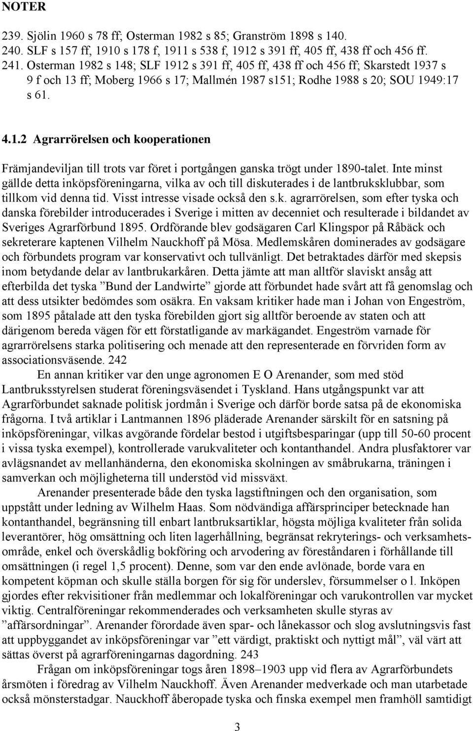 Inte minst gällde detta inköpsföreningarna, vilka av och till diskuterades i de lantbruksklubbar, som tillkom vid denna tid. Visst intresse visade också den s.k. agrarrörelsen, som efter tyska och danska förebilder introducerades i Sverige i mitten av decenniet och resulterade i bildandet av Sveriges Agrarförbund 1895.